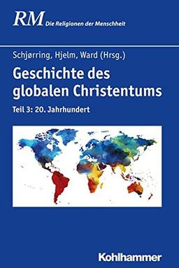 Geschichte des globalen Christentums: Teil 3: 20. Jahrhundert (Die Religionen der Menschheit, Band 34)