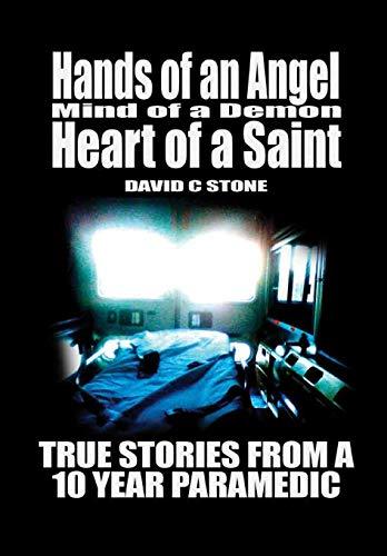 Hands of an Angel, Mind of a Demon, Heart of a Saint: True Stories From a 10 Year Paramedic