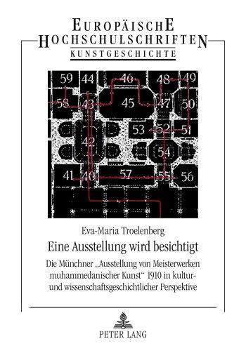 Eine Ausstellung wird besichtigt: Die Münchner «Ausstellung von Meisterwerken muhammedanischer Kunst» 1910 in kultur- und wissenschaftsgeschichtlicher ... Hochschulschriften - Reihe XXVIII)