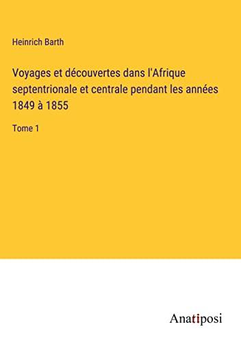 Voyages et découvertes dans l'Afrique septentrionale et centrale pendant les années 1849 à 1855: Tome 1