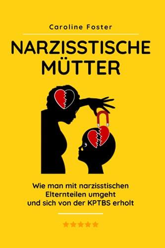 Narzisstische Mütter: Wie man mit narzisstischen Elternteilen umgeht und sich von der KPTBS erholt