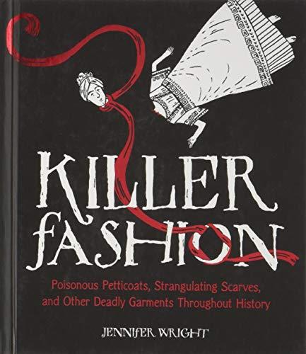 Killer Fashion: Poisonous Petticoats, Strangulating Scarves, and Other Deadly Garments Throughout History