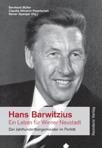 Hans Barwitzius - ein Leben für Wiener Neustadt: Der Jahrhundertbürgermeister im Porträt