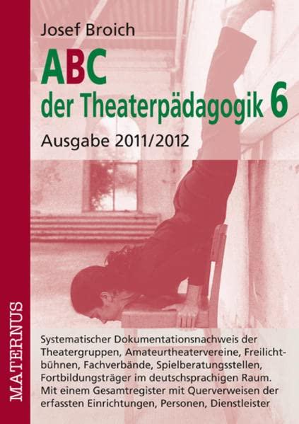 ABC der Theaterpädagogik 6, Ausgabe 2011/2012: Systematischer Dokumentationsnachweis der Theatergruppen, Amateurtheatervereine, Freilichtbühnen, ... Einrichtungen, Personen, Dienstleister