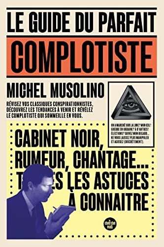 Le guide du parfait complotiste : révisez vos classiques conspirationnistes, découvrez les tendances à venir et révélez le complotiste qui sommeille en vous