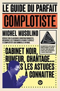 Le guide du parfait complotiste : révisez vos classiques conspirationnistes, découvrez les tendances à venir et révélez le complotiste qui sommeille en vous