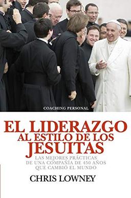 El Liderazgo Al Estilo de Los Jesuitas: Las mejores prácticas de una compañía de 450 años que cambió el mundo