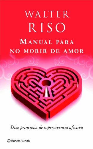 Manual para no morir de amor : diez principios de supervivencia afectiva (Biblioteca Walter Riso)