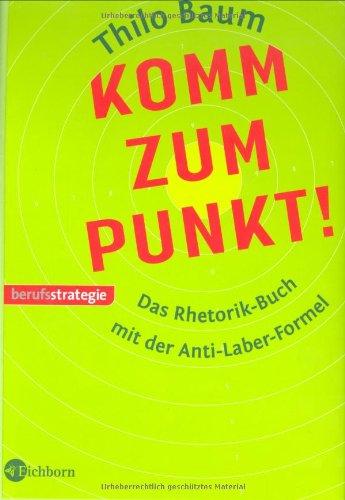 Komm zum Punkt!: Das Rhetorik-Buch mit der Anti-Laber-Formel