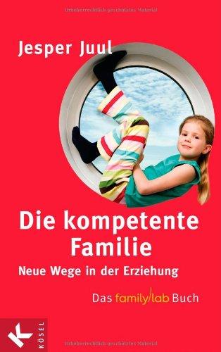 Die kompetente Familie: Neue Wege in der Erziehung. Das familylab-Buch