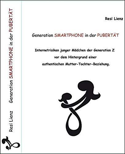 Generation Smartphone in der Pubertät: Internetrisiken junger Mädchen der Generation Z vor dem Hintergrund einer authentischen Mutter-Tochter-Beziehung