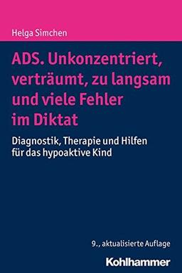 ADS. Unkonzentriert, verträumt, zu langsam und viele Fehler im Diktat: Diagnostik, Therapie und Hilfen für das hypoaktive Kind