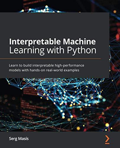 Interpretable Machine Learning with Python: Learn to build interpretable high-performance models with hands-on real-world examples