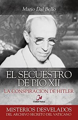 El secuestro de Pío XII : la conspiración de Hitler (Misterios desvelados)