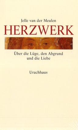 Herzwerk: Über die Lüge, den Abgrund und die Liebe