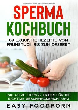 Sperma Kochbuch: 69 exquisite Rezepte vom Frühstück bis zum Dessert - Inklusive Tipps & Tricks für die richtige Geschmacksrichtung