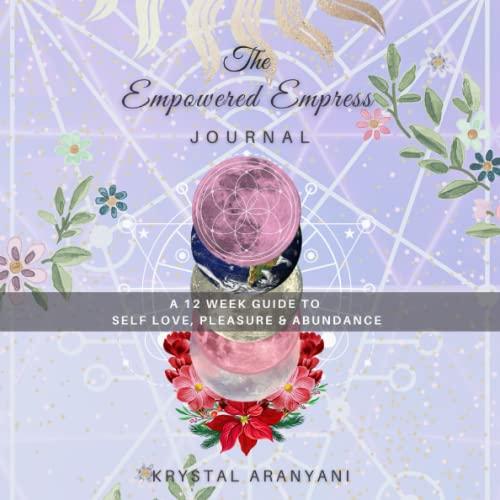 The Empowered Empress Journal: 12 Week Guide to Self Love, Pleasure and Abundance