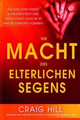 Die Macht des elterlichen Segens: Wie man seine Kinder aufblühen sieht und dafür sorgt, dass sie in ihre Bestimmung kommen