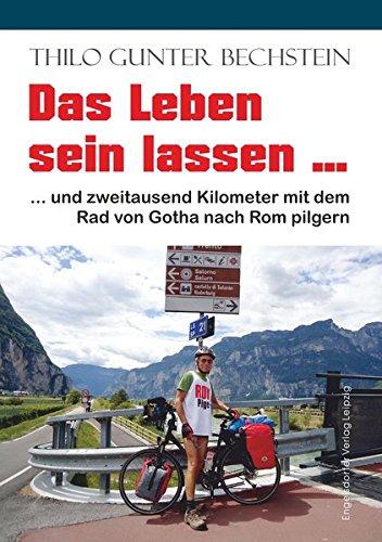 Das Leben sein lassen: ... und zweitausend Kilometer mit dem Rad von Gotha nach Rom pilgern