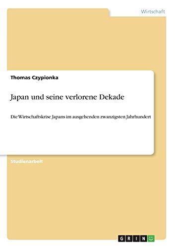 Japan und seine verlorene Dekade: Die Wirtschaftskrise Japans im ausgehenden zwanzigsten Jahrhundert