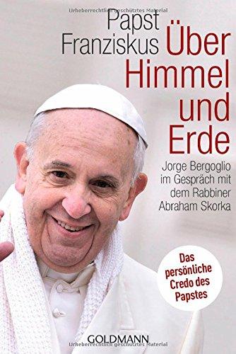 Über Himmel und Erde: Jorge Bergoglio im Gespräch mit dem Rabbiner Abraham Skorka  - Das persönliche Credo des neuen Papstes