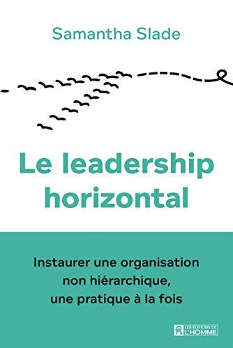 Le leadership horizontal - Instaurer une organisation non hiérarchique, une pratique à la fois