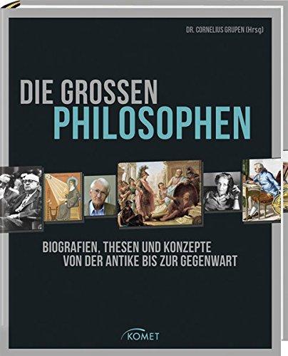 Die großen Philosophen: Biografien, Thesen und Konzepte von der Antike bis zur Gegenwart