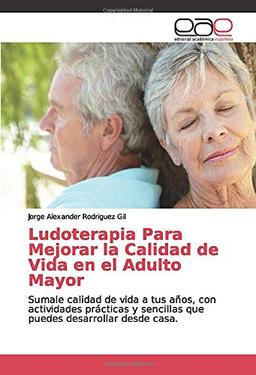 Ludoterapia Para Mejorar la Calidad de Vida en el Adulto Mayor: Sumale calidad de vida a tus años, con actividades prácticas y sencillas que puedes desarrollar desde casa.