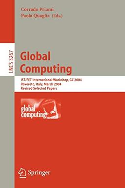 Global Computing: IST/FET International Workshop, GC 2004, Rovereto, Italy, March 9-12, 2004, Revised Selected Papers (Lecture Notes in Computer Science, 3267, Band 3267)