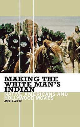 Making the White Man's Indian: Native Americans and Hollywood Movies