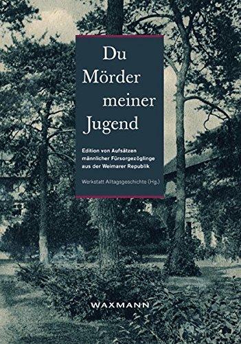 &#34;Du Mörder meiner Jugend&#34;: Edition von Aufsätzen männlicher Fürsorgezöglinge aus der Weimarer Republik