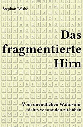 Das fragmentierte Hirn: Vom unendlichen Wahnsinn, nichts verstanden zu haben (Fragmentserie)