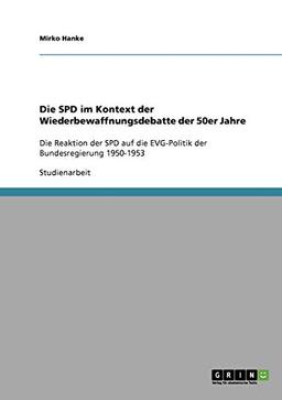 Die SPD im Kontext der Wiederbewaffnungsdebatte der 50er Jahre: Die Reaktion der SPD auf die EVG-Politik der Bundesregierung 1950-1953