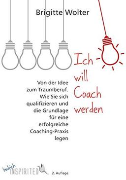 Ich will Coach werden: Von der Idee zum Traumberuf – Wie Sie sich qualifizieren und die Grundlage für eine erfolgreiche Coaching-Praxis legen (budrich Inspirited)