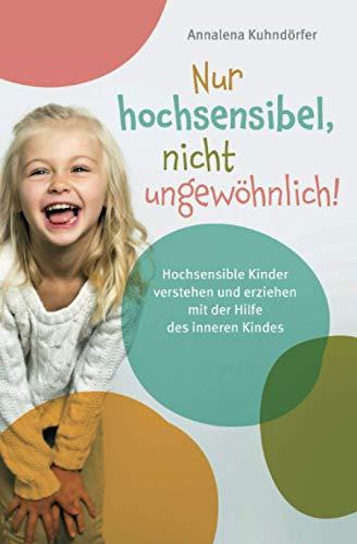 Nur hochsensibel, nicht ungewöhnlich! Hochsensible Kinder verstehen und erziehen mit der Hilfe des inneren Kindes