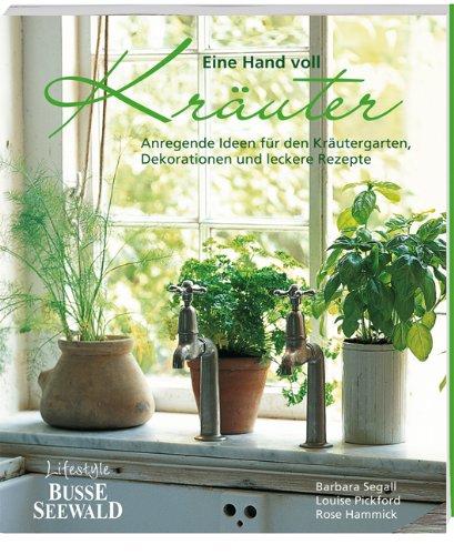 Eine Hand voll Kräuter: Anregende Ideen für den Kräutergarten, Dekorationen und leckere Rezepte