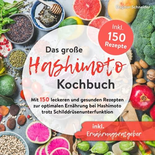 Das große Hashimoto Kochbuch: Mit 150 leckeren und gesunden Rezepten zur optimalen Ernährung bei Hashimoto trotz Schilddrüsenunterfunktion inkl. Ernährungsratgeber