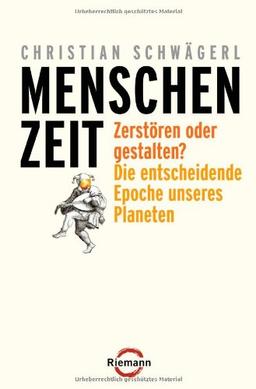 Menschenzeit: Zerstören oder gestalten? Die entscheidende Epoche unseres Planeten