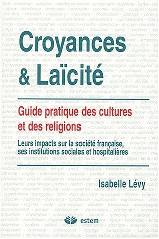 Croyances et laïcité : guide pratique des cultures et des religions : leurs impacts sur la société française, ses institutions sociales et hospitalières