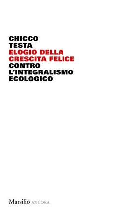 Elogio della crescita felice. Contro l'integralismo ecologico (Ancora)