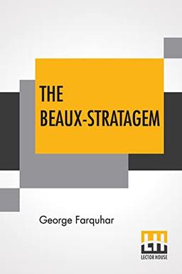 The Beaux-Stratagem: A Comedy, In Five Acts As Performed At The Theatres Royal, Drury Lane And Covent Garden. With Remarks By Mrs. Inchbald.