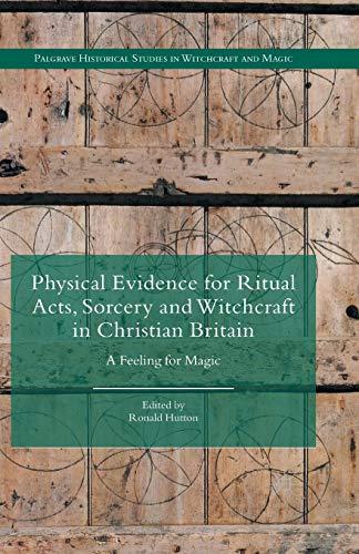 Physical Evidence for Ritual Acts, Sorcery and Witchcraft in Christian Britain: A Feeling for Magic (Palgrave Historical Studies in Witchcraft and Magic)