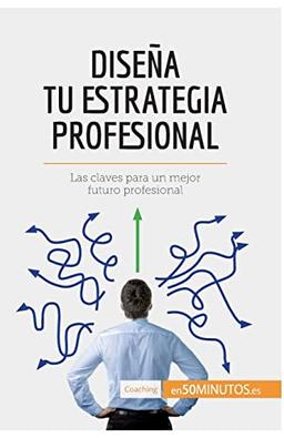 Diseña tu estrategia profesional: Las claves para un mejor futuro profesional (Coaching)