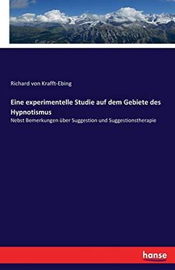 Eine experimentelle Studie auf dem Gebiete des Hypnotismus: Nebst Bemerkungen über Suggestion und Suggestionstherapie