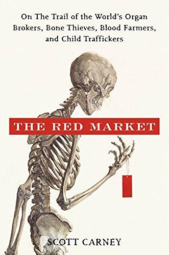 The Red Market: On the Trail of the World's Organ Brokers, Bone Thieves, Blood Farmers, and Child Traffickers