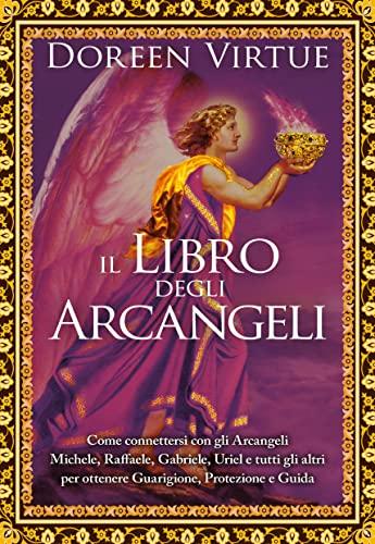 Il libro degli arcangeli. Come connettersi con gli arcangeli Michele, Raffaele, Gabriele, Uriel e tutti gli altri per ottenere guarigione, protezione e guida. Ediz. a colori