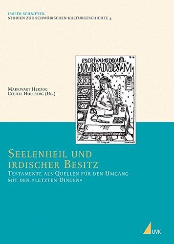 Seelenheil und irdischer Besitz: Testamente als Quellen für den Umgang mit den »letzten Dingen« (Irseer Schriften N.F.)