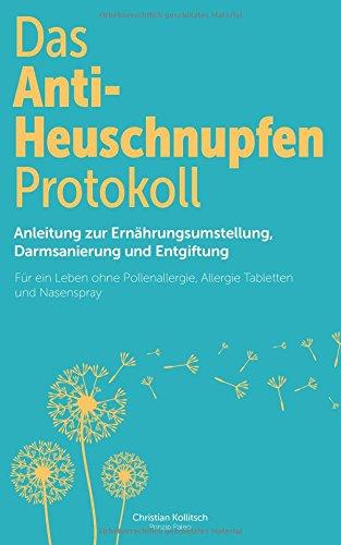 Das Anti-Heuschnupfen Protokoll: Anleitung zur Ernährungsumstellung, Darmsanierung und Entgiftung: Für ein Leben ohne Pollenallergie, Allergie Tabletten und Nasenspray