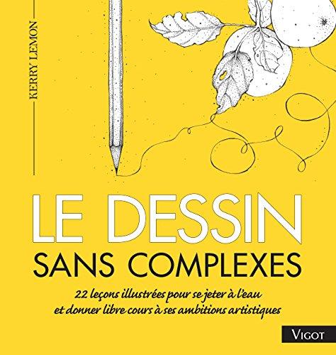 Le dessin sans complexes : 22 leçons illustrées pour se jeter à l'eau et donner libre cours à ses ambitions artistiques