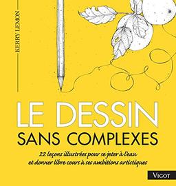 Le dessin sans complexes : 22 leçons illustrées pour se jeter à l'eau et donner libre cours à ses ambitions artistiques